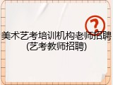 美术艺考培训机构老师招聘(艺考教师招聘)