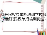商丘民权县单招培训学校哪个最好(民权单招培训优选)