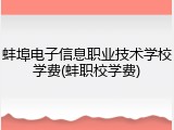 蚌埠电子信息职业技术学校学费(蚌职校学费)