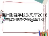 温州财经学校张忠军2018年(温州财校张忠军18)