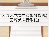 云浮艺术高中录取分数线(云浮艺高录取线)