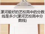 漯河最好的艺校高中的分数线是多少(漯河艺校高中分数线)