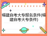 福建自考大专报名条件(福建自考大专条件)