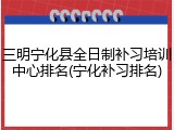 三明宁化县全日制补习培训中心排名(宁化补习排名)