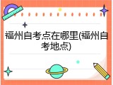 福州自考点在哪里(福州自考地点)