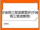 宁波高三复读哪里好(宁波高三复读推荐)