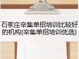 石家庄辛集单招培训比较好的机构(辛集单招培训优选)