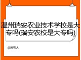 温州瑞安农业技术学校是大专吗(瑞安农校是大专吗)