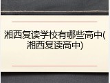 湘西复读学校有哪些高中(湘西复读高中)