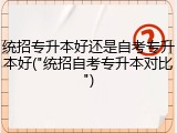 统招专升本好还是自考专升本好("统招自考专升本对比")