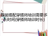 服装搭配穿搭师培训需要多长时间(穿搭师培训时长)