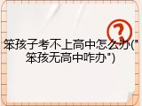 笨孩子考不上高中怎么办("笨孩无高中咋办")