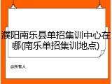 濮阳南乐县单招集训中心在哪(南乐单招集训地点)