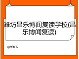 潍坊昌乐博闻复读学校(昌乐博闻复读)