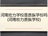 河南宏力学校是贵族学校吗(河南宏力贵族学校)