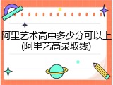 阿里艺术高中多少分可以上(阿里艺高录取线)