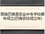 那曲巴青县农业中专学校哪年成立(巴青农校成立年)