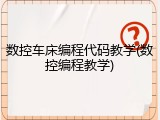 数控车床编程代码教学(数控编程教学)