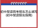 初中复读高考报名怎么填写(初中复读报名指南)