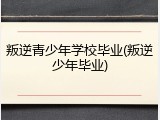 叛逆青少年学校毕业(叛逆少年毕业)
