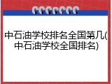 中石油学校排名全国第几(中石油学校全国排名)