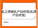 乳之源催乳产后修复(乳源产后修复)