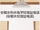 安徽水利水电学校地址电话(安徽水校地址电话)