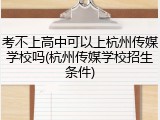 考不上高中可以上杭州传媒学校吗(杭州传媒学校招生条件)