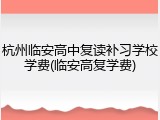 杭州临安高中复读补习学校学费(临安高复学费)