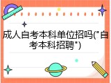 成人自考本科单位招吗("自考本科招聘")