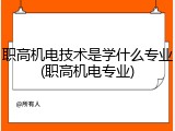 职高机电技术是学什么专业(职高机电专业)
