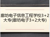 廊坊电子信息工程学校3+2大专(廊坊电子3+2大专)