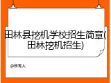 田林县挖机学校招生简章(田林挖机招生)