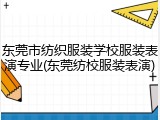 东莞市纺织服装学校服装表演专业(东莞纺校服装表演)