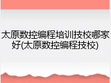 太原数控编程培训技校哪家好(太原数控编程技校)