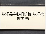 从江县学挖机价格(从江挖机学费)