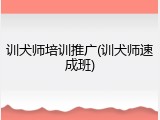 训犬师培训推广(训犬师速成班)