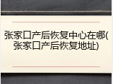张家口产后恢复中心在哪(张家口产后恢复地址)