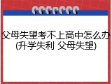 父母失望考不上高中怎么办(升学失利 父母失望)