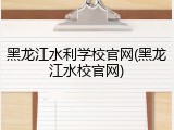 黑龙江水利学校官网(黑龙江水校官网)