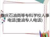重庆石油高等专科学校人事电话(重油专人电话)