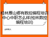 桂林雁山哪有数控编程培训中心中职怎么样(桂林数控编程培训)