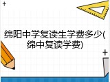 绵阳中学复读生学费多少(绵中复读学费)