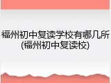 福州初中复读学校有哪几所(福州初中复读校)