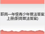 职高一年级青少年普法答案上册(职高普法答案)