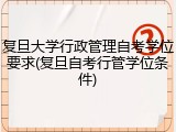 复旦大学行政管理自考学位要求(复旦自考行管学位条件)