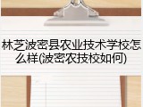 林芝波密县农业技术学校怎么样(波密农技校如何)