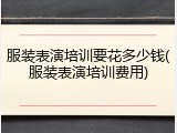 服装表演培训要花多少钱(服装表演培训费用)