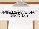 郑州轻工业学院是几本(郑州轻院几本)