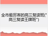 全市最厉害的高三复读班("高三复读王牌班")